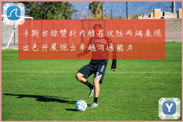 卡斯尔称赞科内特在攻防两端表现出色并展现出卓越沟通能力
