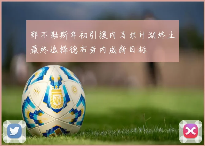 那不勒斯年初引援内马尔计划终止最终选择德布劳内成新目标