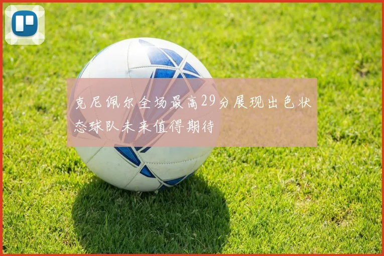 克尼佩尔全场最高29分展现出色状态球队未来值得期待