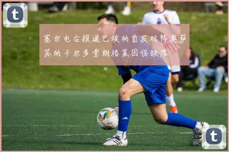 塞尔电台报道巴埃纳首发对阵奥萨苏纳卡尔多索朗格莱因伤缺席