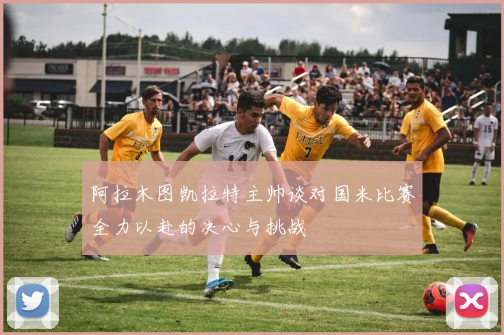 阿拉木图凯拉特主帅谈对国米比赛全力以赴的决心与挑战