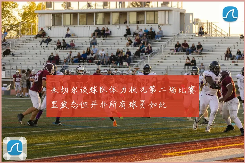 米切尔谈球队体力状况第二场比赛显疲态但并非所有球员如此