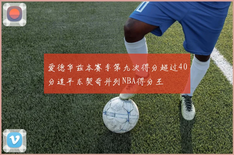 爱德华兹本赛季第九次得分超过40分追平东契奇并列NBA得分王