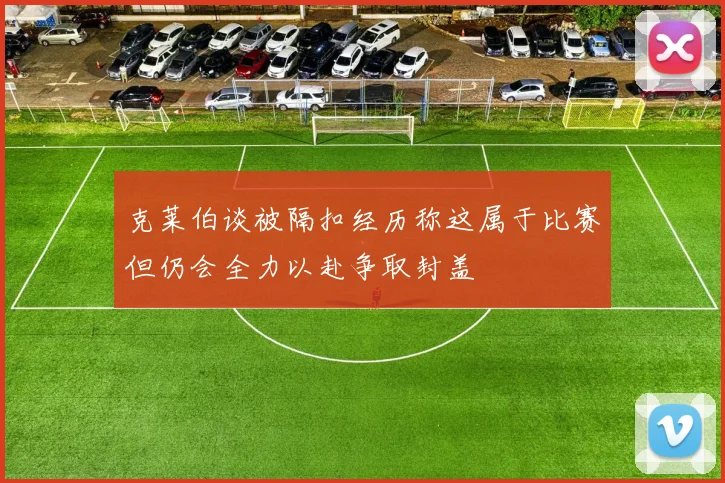 克莱伯谈被隔扣经历称这属于比赛但仍会全力以赴争取封盖