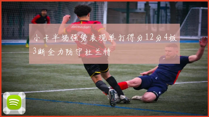 小卡半场强势表现单打得分12分4板3断全力防守杜兰特