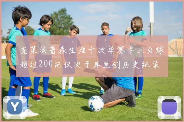克莱汤普森生涯十次单赛季三分球超过200记仅次于库里创历史纪录