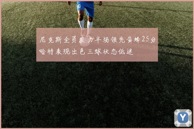 尼克斯全员发力半场领先黄蜂25分哈特表现出色三球状态低迷