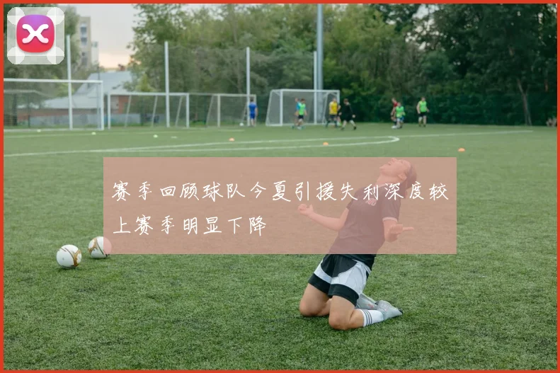赛季回顾球队今夏引援失利深度较上赛季明显下降