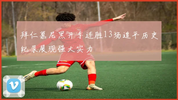 拜仁慕尼黑开季连胜13场追平历史纪录展现强大实力