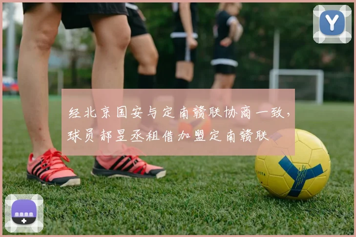 经北京国安与定南赣联协商一致，球员郝昱丞租借加盟定南赣联
