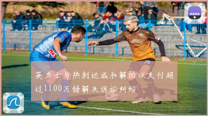 英力士与热刺达成和解协议支付超过1100万镑解决诉讼纠纷