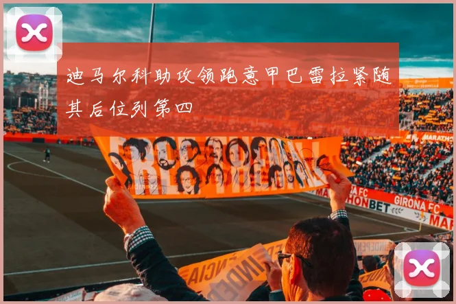 迪马尔科助攻领跑意甲巴雷拉紧随其后位列第四