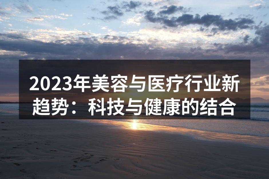 2023年美容与医疗行业新趋势：科技与健