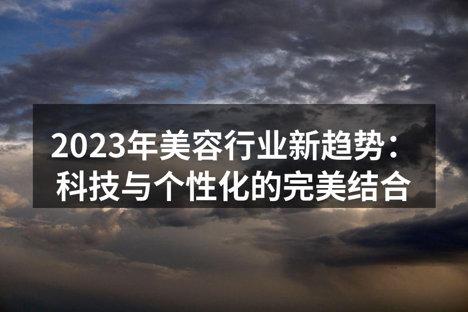 2023年美容行业新趋势：科技与个性化的