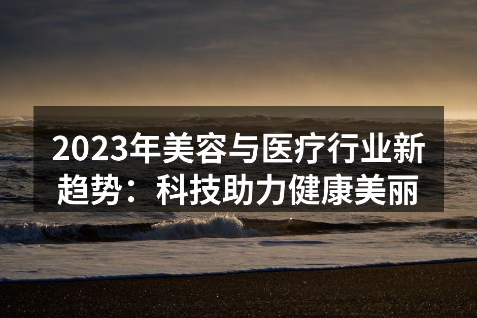 2023年美容与医疗行业新趋势：科技助力