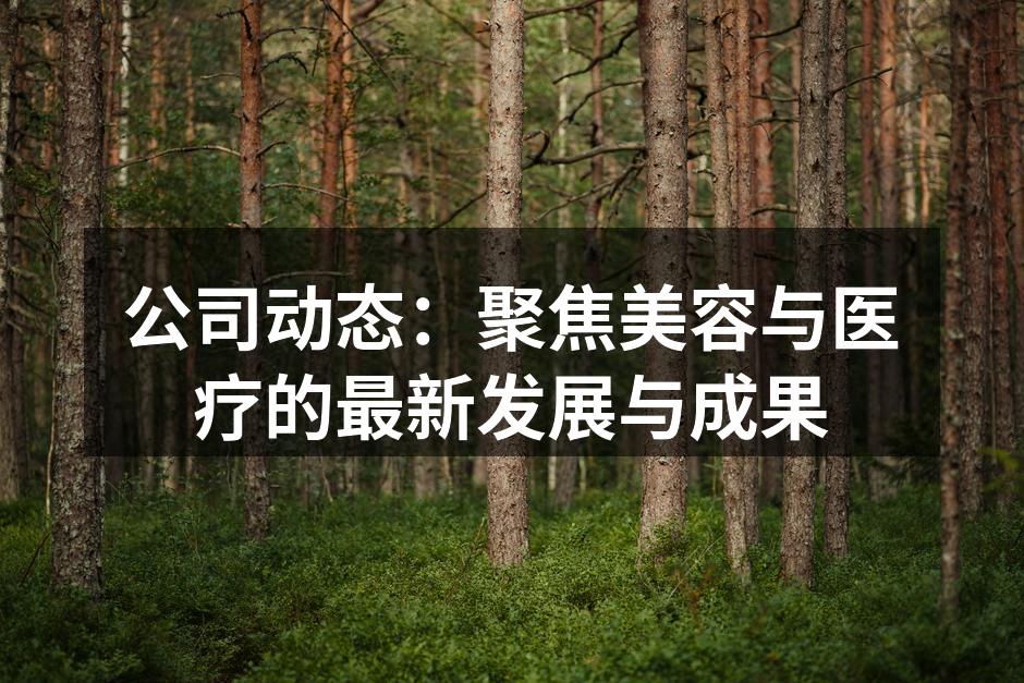 公司动态：聚焦美容与医疗的最新发展与成果