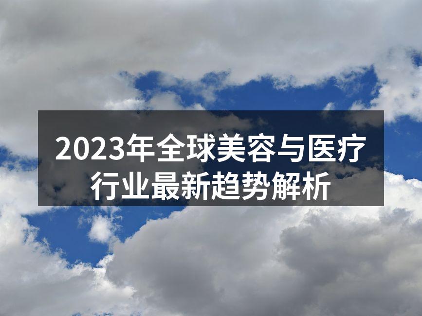 2023年全球美容与医疗行业最新趋势解析