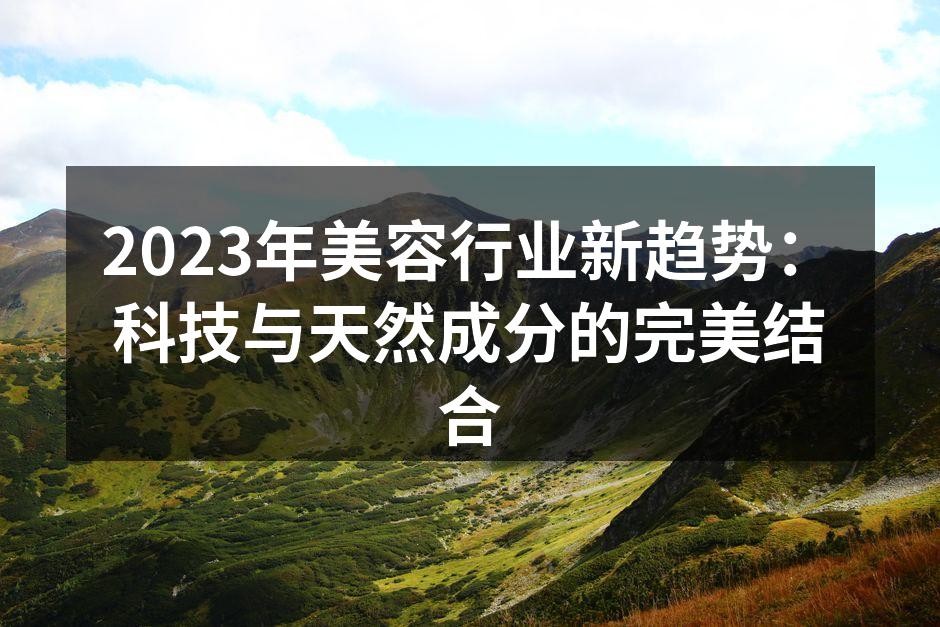 2023年美容行业新趋势：科技与天然成分